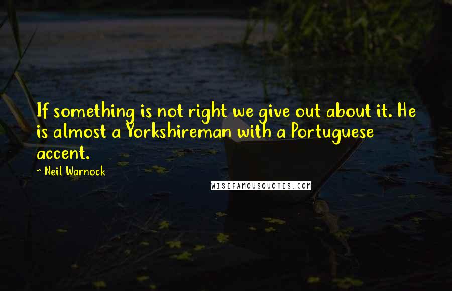 Neil Warnock Quotes: If something is not right we give out about it. He is almost a Yorkshireman with a Portuguese accent.