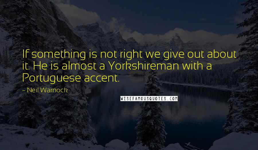 Neil Warnock Quotes: If something is not right we give out about it. He is almost a Yorkshireman with a Portuguese accent.