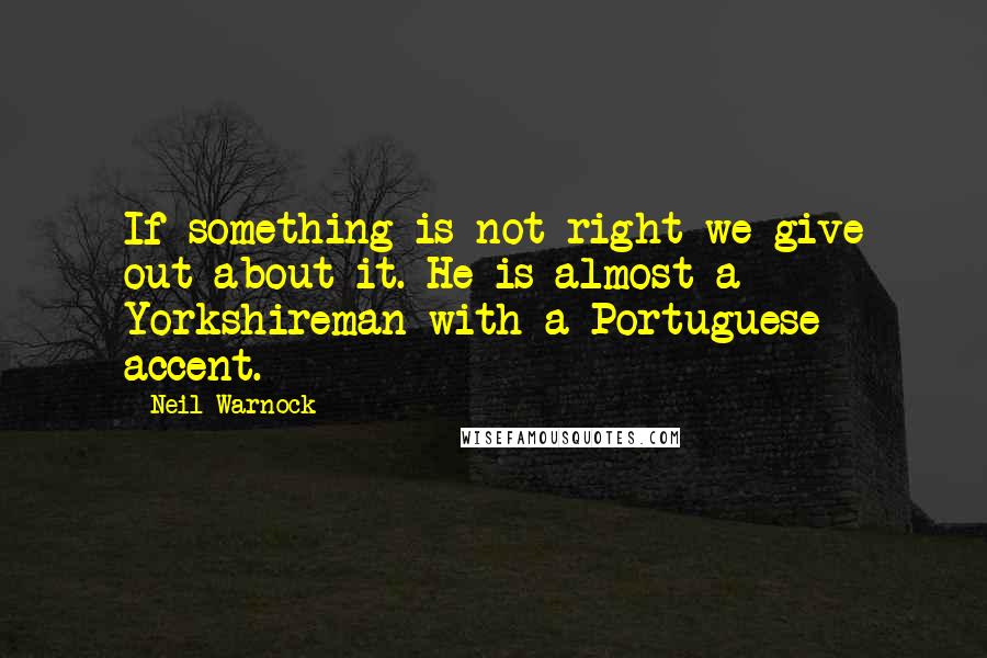 Neil Warnock Quotes: If something is not right we give out about it. He is almost a Yorkshireman with a Portuguese accent.