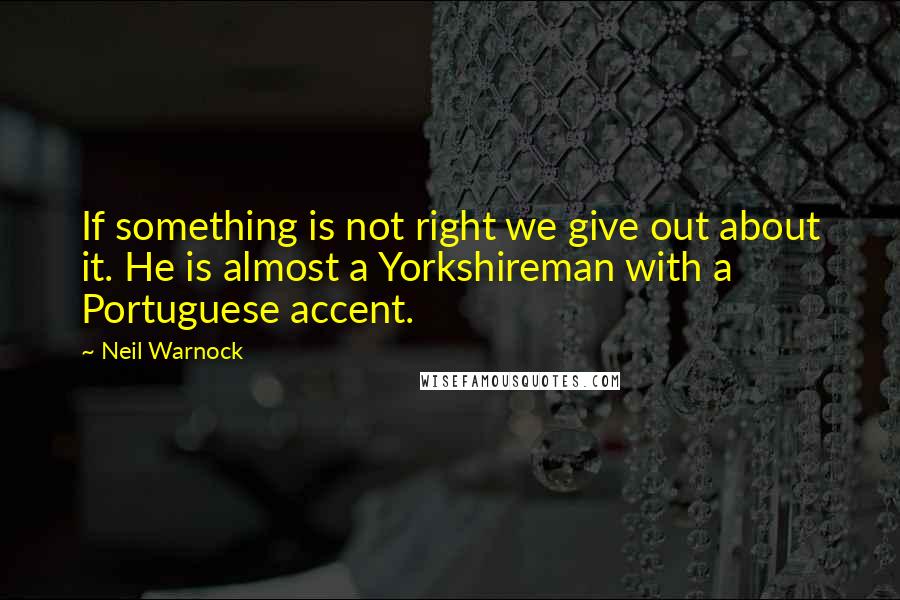 Neil Warnock Quotes: If something is not right we give out about it. He is almost a Yorkshireman with a Portuguese accent.