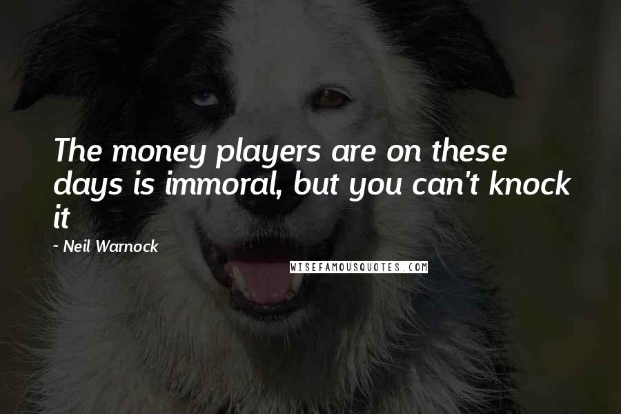 Neil Warnock Quotes: The money players are on these days is immoral, but you can't knock it