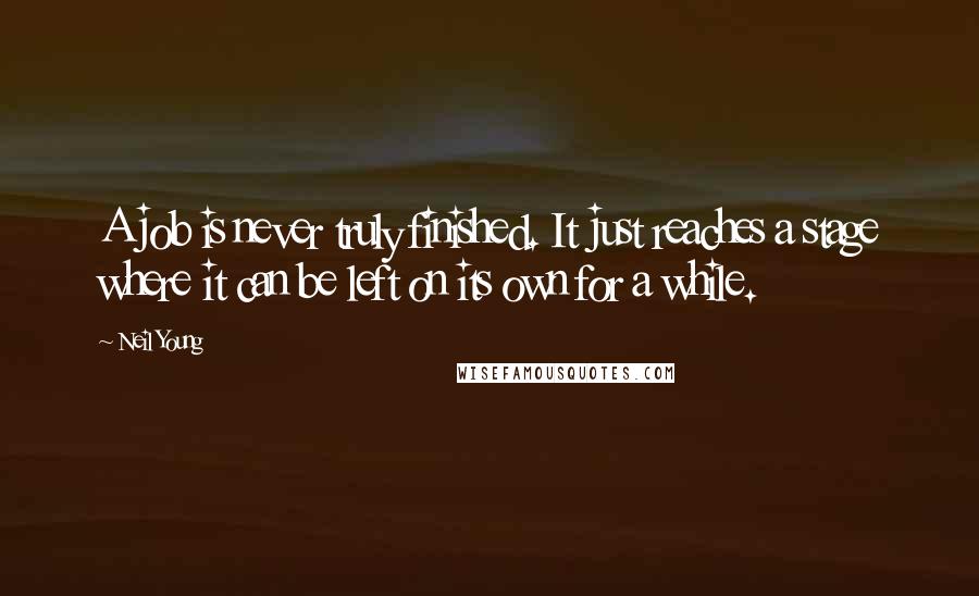 Neil Young Quotes: A job is never truly finished. It just reaches a stage where it can be left on its own for a while.