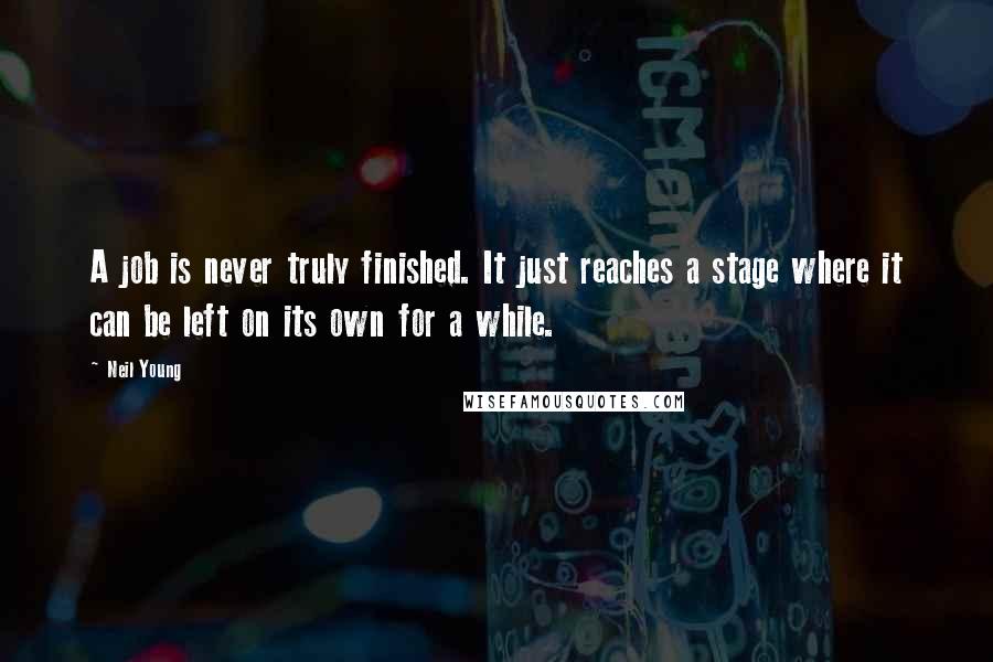 Neil Young Quotes: A job is never truly finished. It just reaches a stage where it can be left on its own for a while.