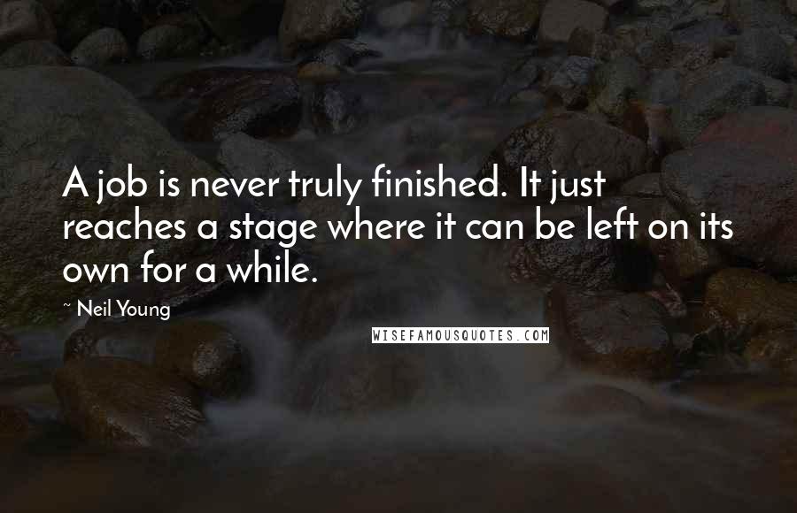 Neil Young Quotes: A job is never truly finished. It just reaches a stage where it can be left on its own for a while.