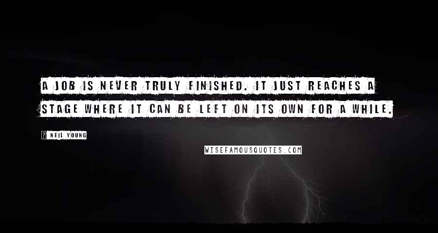 Neil Young Quotes: A job is never truly finished. It just reaches a stage where it can be left on its own for a while.