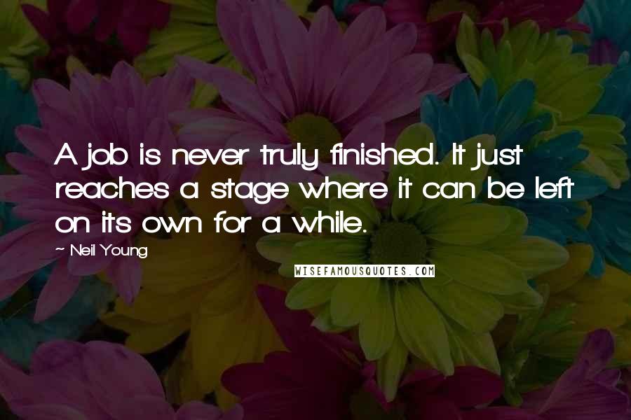 Neil Young Quotes: A job is never truly finished. It just reaches a stage where it can be left on its own for a while.