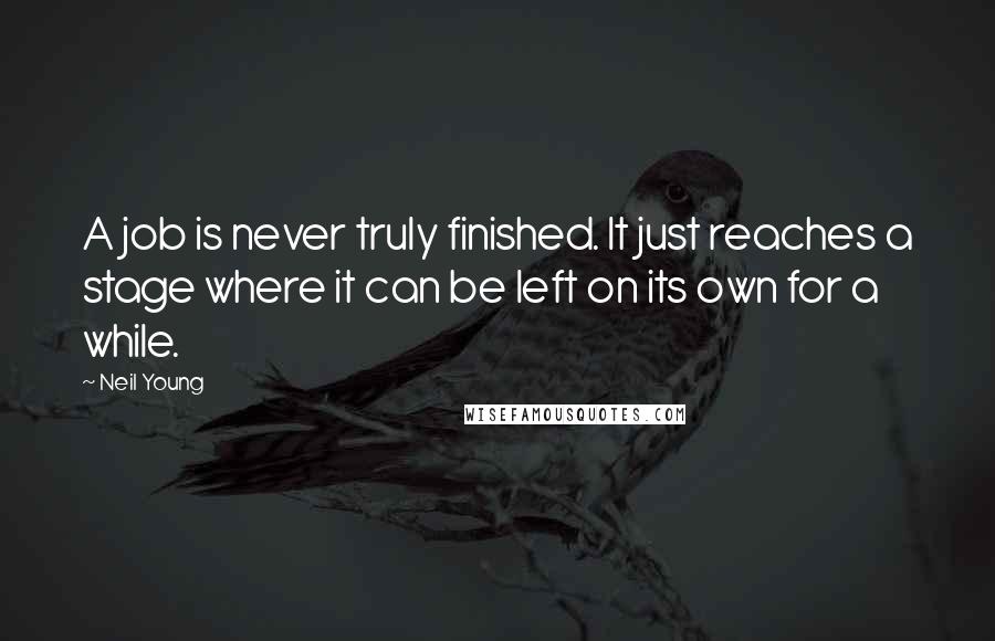 Neil Young Quotes: A job is never truly finished. It just reaches a stage where it can be left on its own for a while.