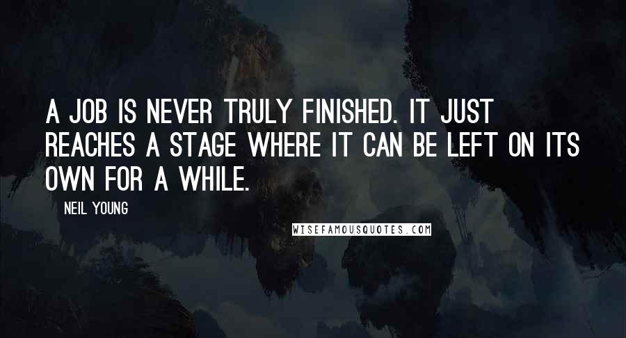 Neil Young Quotes: A job is never truly finished. It just reaches a stage where it can be left on its own for a while.