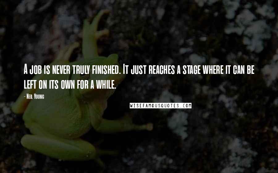 Neil Young Quotes: A job is never truly finished. It just reaches a stage where it can be left on its own for a while.