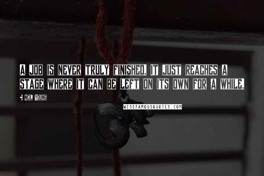 Neil Young Quotes: A job is never truly finished. It just reaches a stage where it can be left on its own for a while.