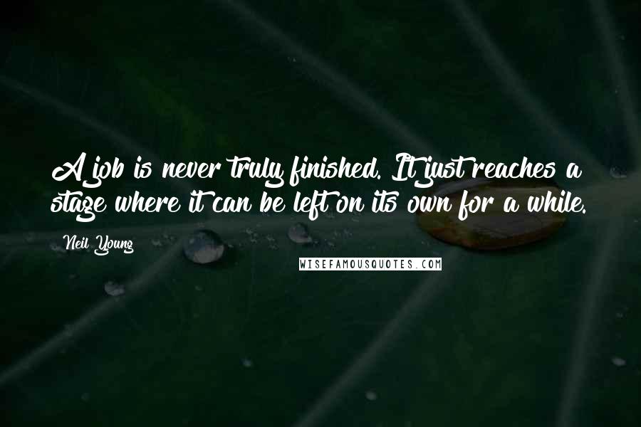 Neil Young Quotes: A job is never truly finished. It just reaches a stage where it can be left on its own for a while.