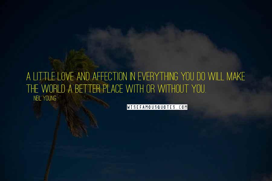 Neil Young Quotes: A little love and affection in everything you do will make the world a better place with or without you.