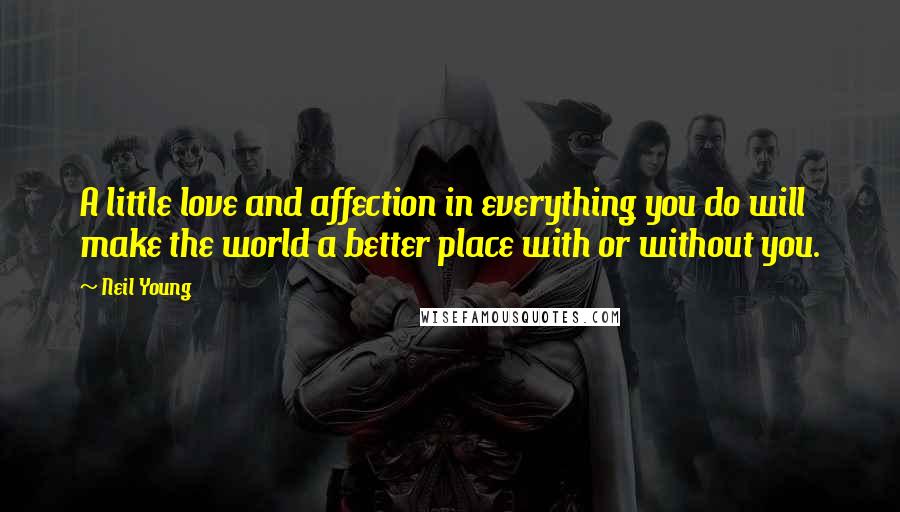 Neil Young Quotes: A little love and affection in everything you do will make the world a better place with or without you.