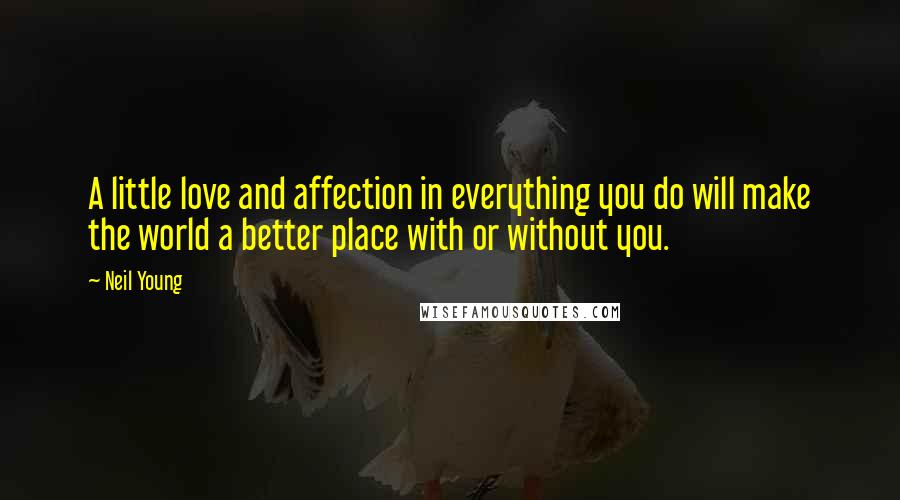 Neil Young Quotes: A little love and affection in everything you do will make the world a better place with or without you.