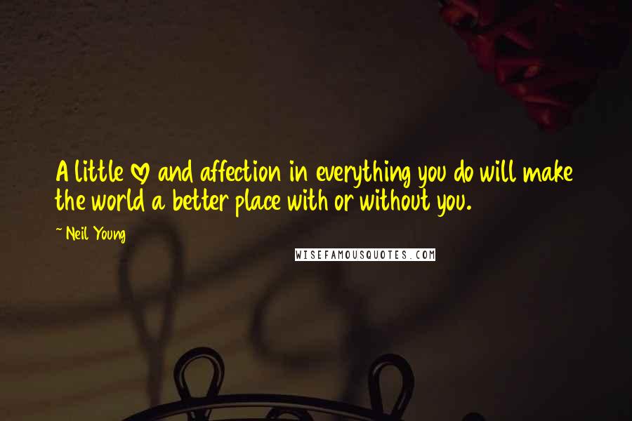 Neil Young Quotes: A little love and affection in everything you do will make the world a better place with or without you.