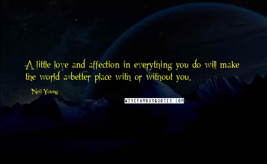 Neil Young Quotes: A little love and affection in everything you do will make the world a better place with or without you.