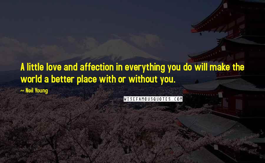 Neil Young Quotes: A little love and affection in everything you do will make the world a better place with or without you.