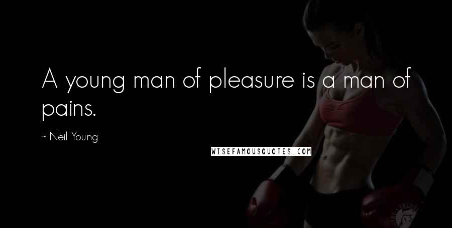Neil Young Quotes: A young man of pleasure is a man of pains.