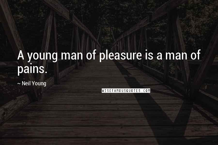 Neil Young Quotes: A young man of pleasure is a man of pains.