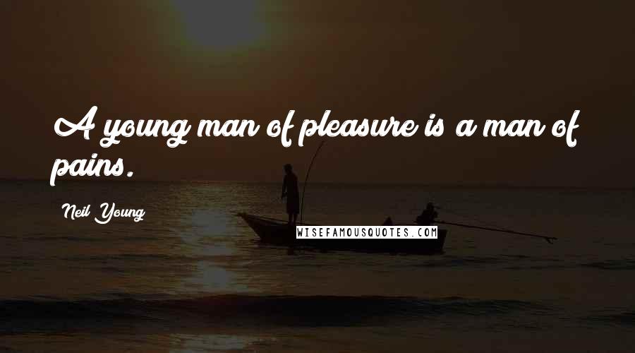 Neil Young Quotes: A young man of pleasure is a man of pains.