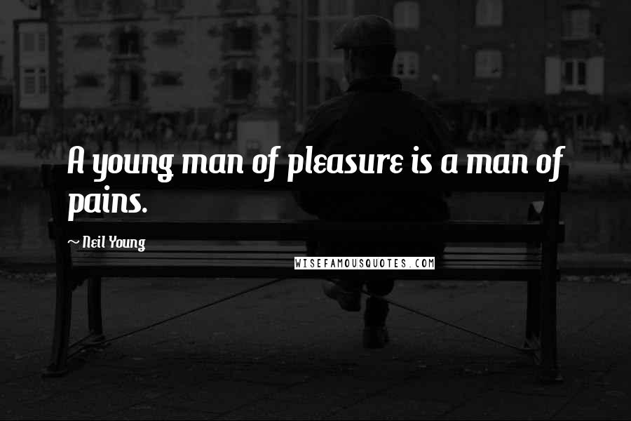 Neil Young Quotes: A young man of pleasure is a man of pains.