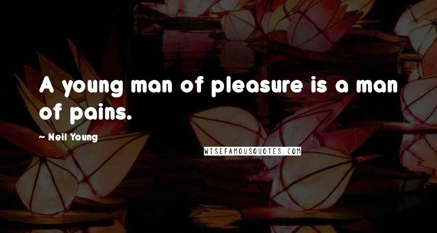 Neil Young Quotes: A young man of pleasure is a man of pains.