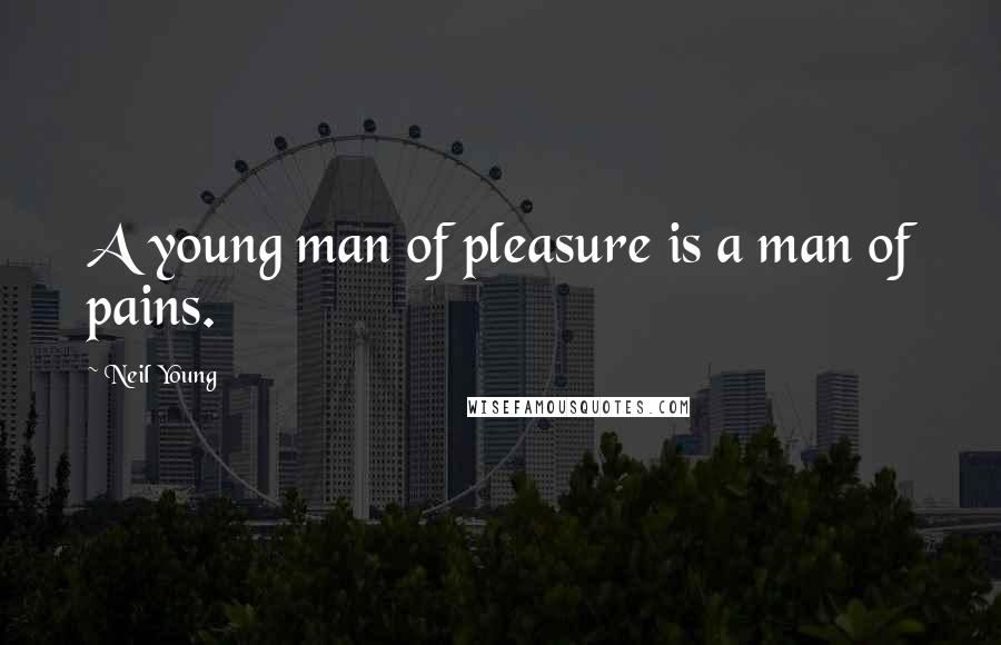 Neil Young Quotes: A young man of pleasure is a man of pains.