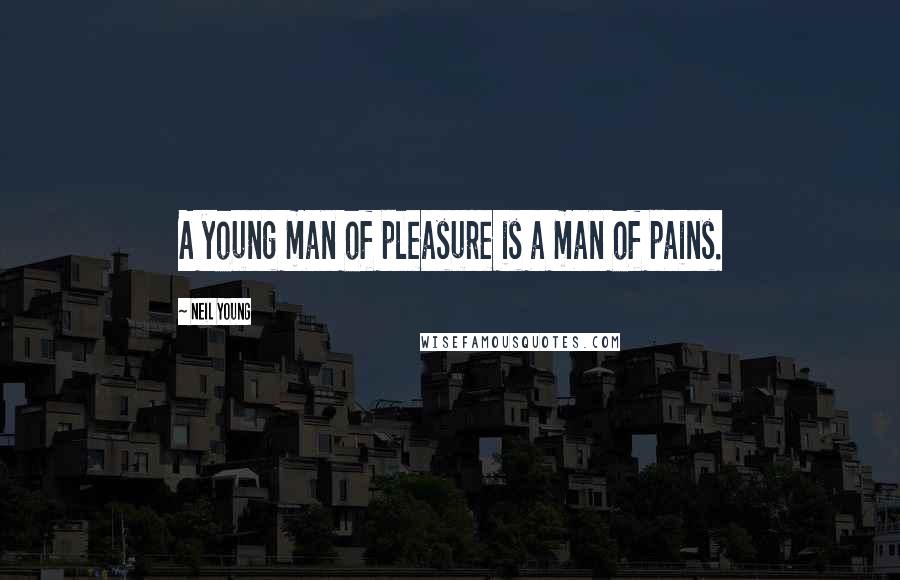Neil Young Quotes: A young man of pleasure is a man of pains.