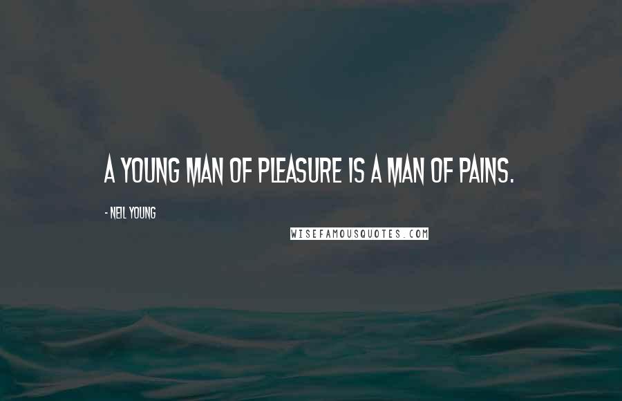 Neil Young Quotes: A young man of pleasure is a man of pains.
