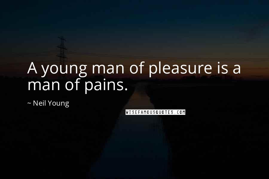 Neil Young Quotes: A young man of pleasure is a man of pains.