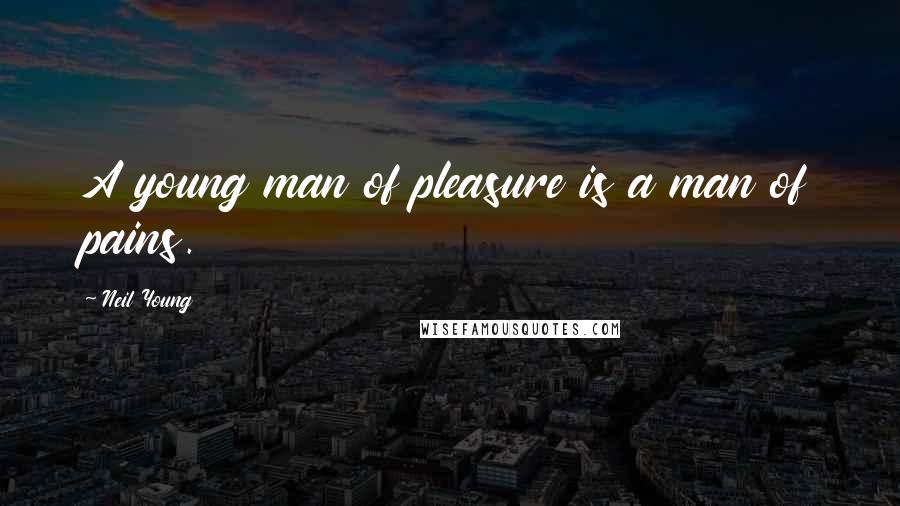 Neil Young Quotes: A young man of pleasure is a man of pains.