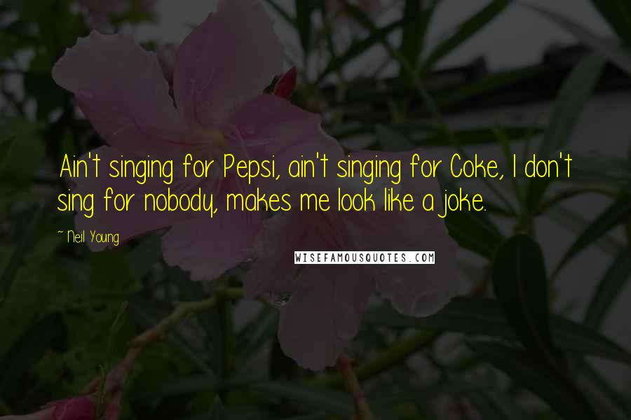 Neil Young Quotes: Ain't singing for Pepsi, ain't singing for Coke, I don't sing for nobody, makes me look like a joke.