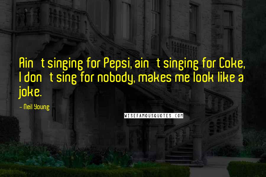 Neil Young Quotes: Ain't singing for Pepsi, ain't singing for Coke, I don't sing for nobody, makes me look like a joke.