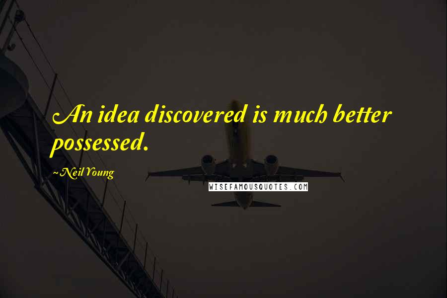 Neil Young Quotes: An idea discovered is much better possessed.