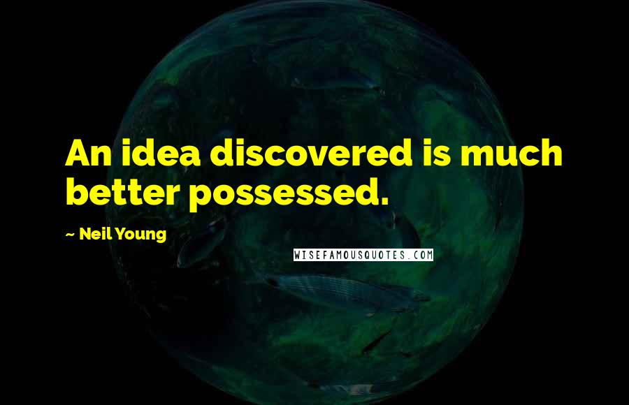 Neil Young Quotes: An idea discovered is much better possessed.