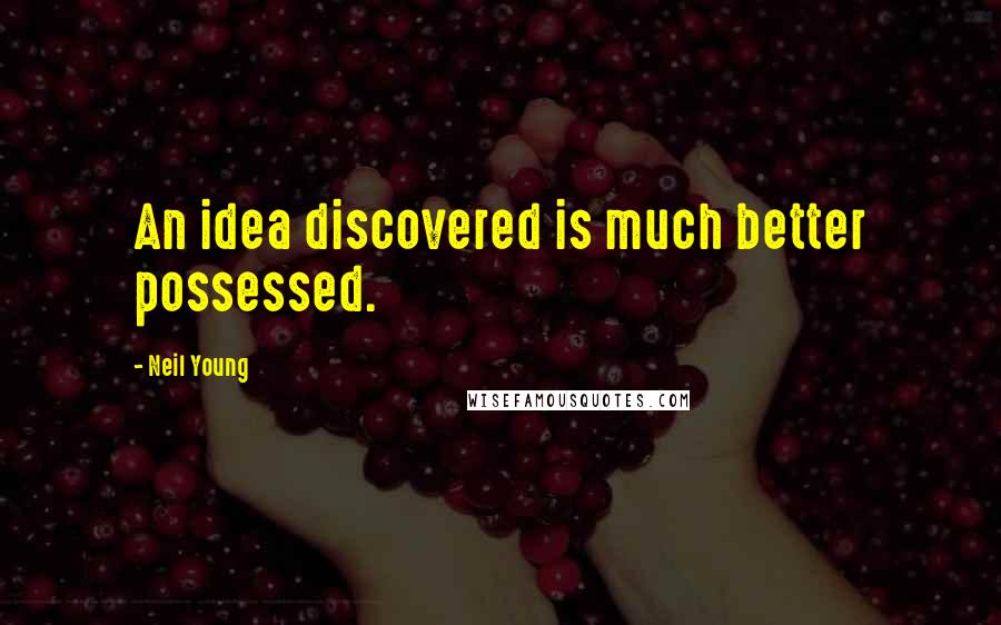 Neil Young Quotes: An idea discovered is much better possessed.