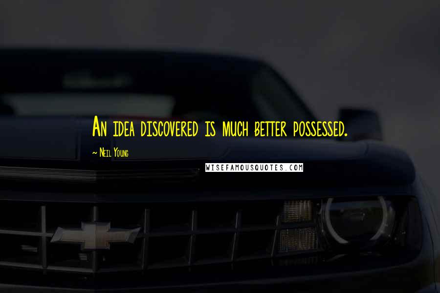 Neil Young Quotes: An idea discovered is much better possessed.