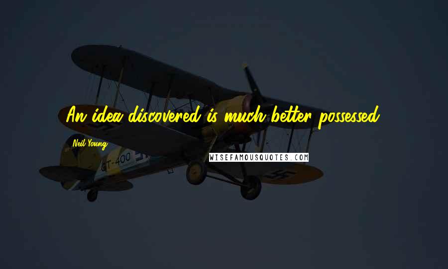 Neil Young Quotes: An idea discovered is much better possessed.