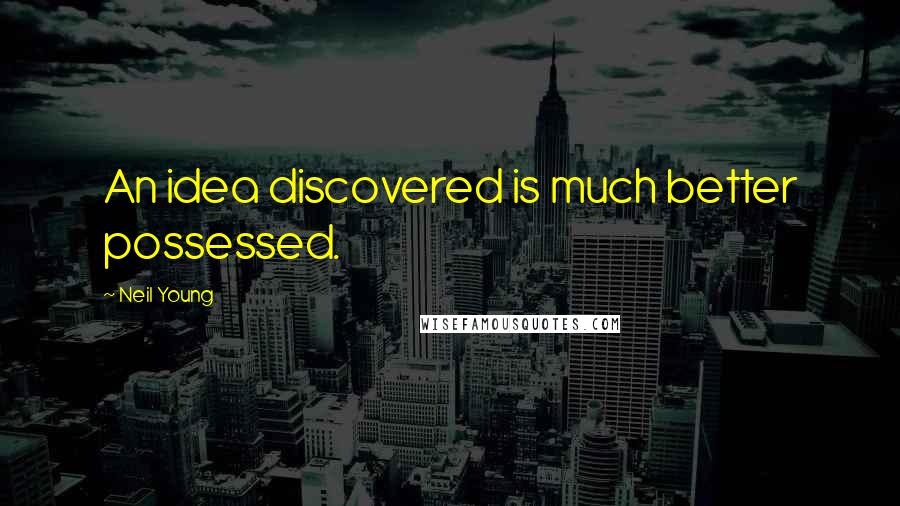 Neil Young Quotes: An idea discovered is much better possessed.