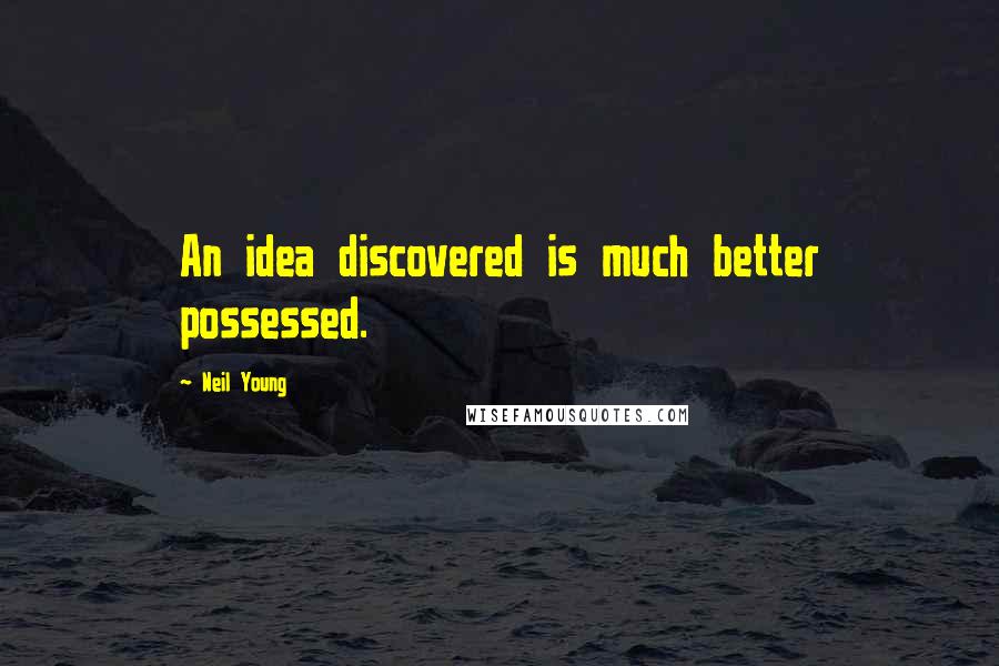 Neil Young Quotes: An idea discovered is much better possessed.