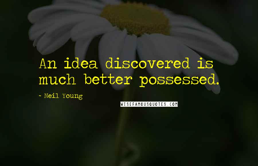 Neil Young Quotes: An idea discovered is much better possessed.