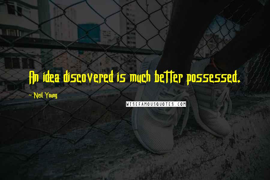 Neil Young Quotes: An idea discovered is much better possessed.