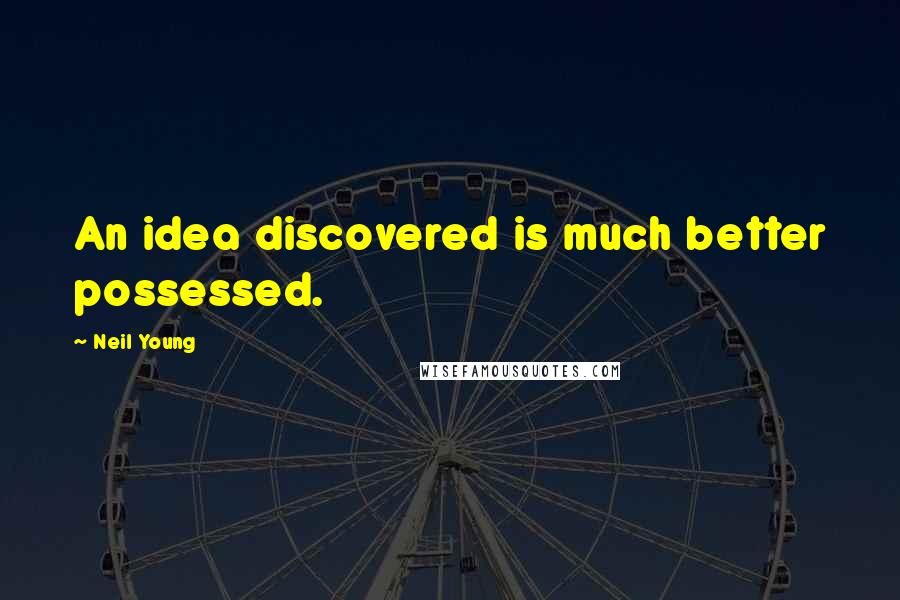 Neil Young Quotes: An idea discovered is much better possessed.