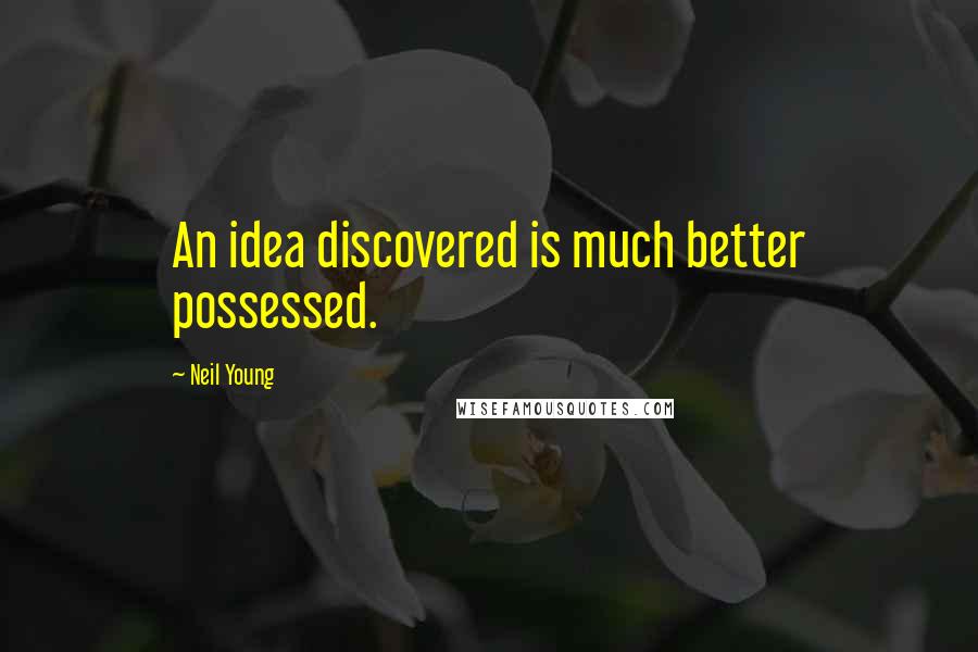 Neil Young Quotes: An idea discovered is much better possessed.