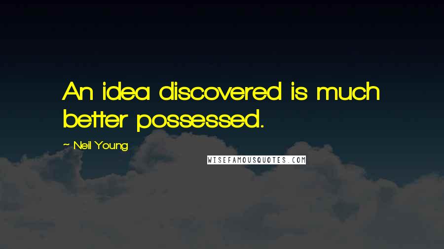 Neil Young Quotes: An idea discovered is much better possessed.