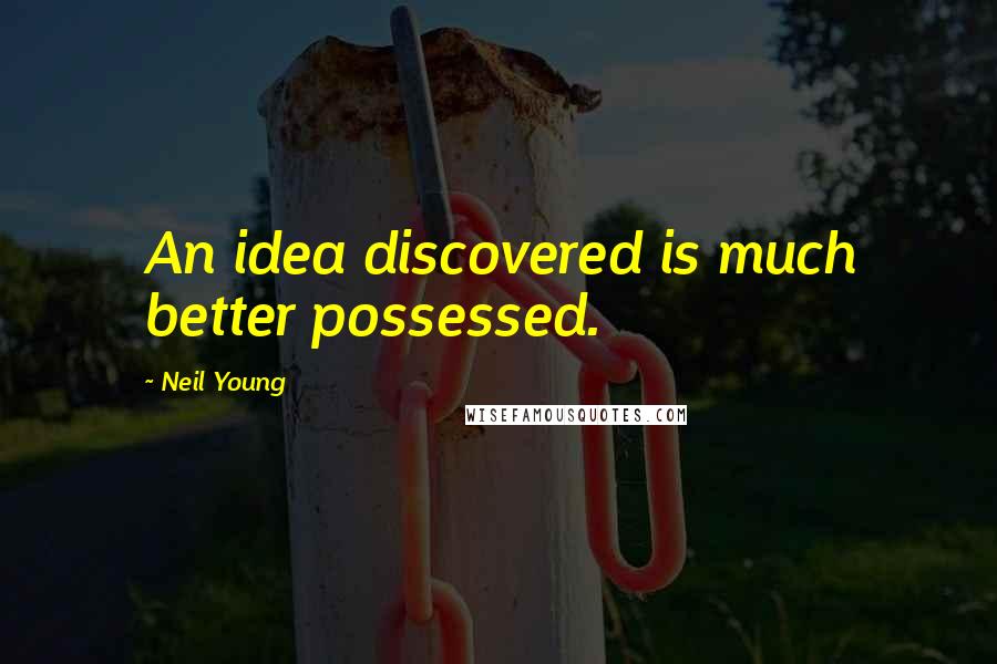 Neil Young Quotes: An idea discovered is much better possessed.