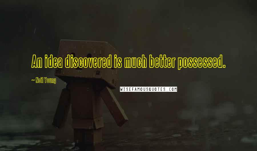 Neil Young Quotes: An idea discovered is much better possessed.