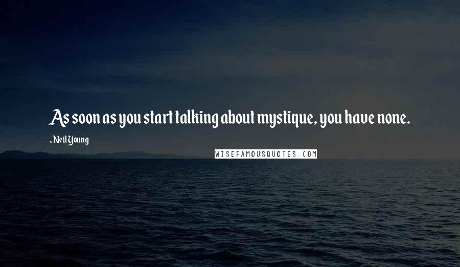 Neil Young Quotes: As soon as you start talking about mystique, you have none.