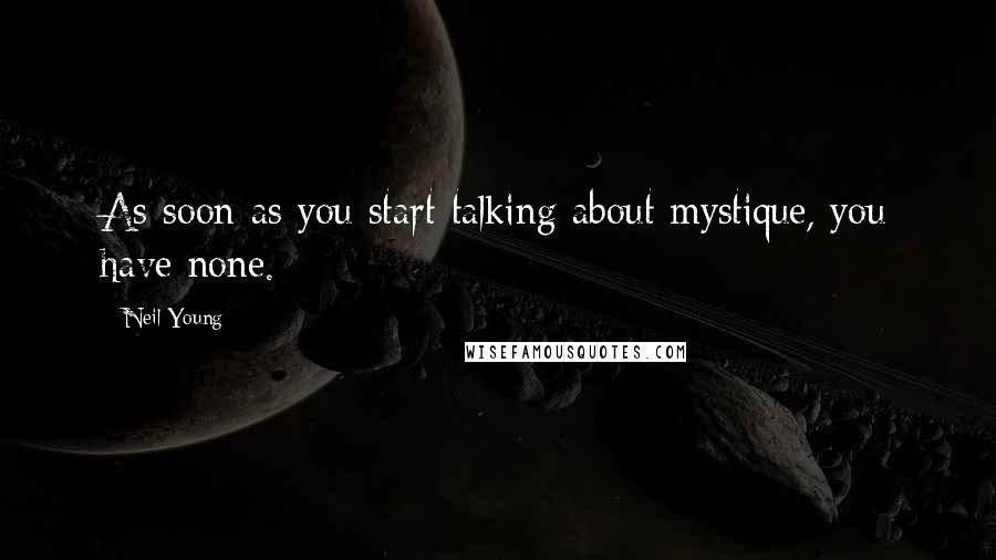 Neil Young Quotes: As soon as you start talking about mystique, you have none.