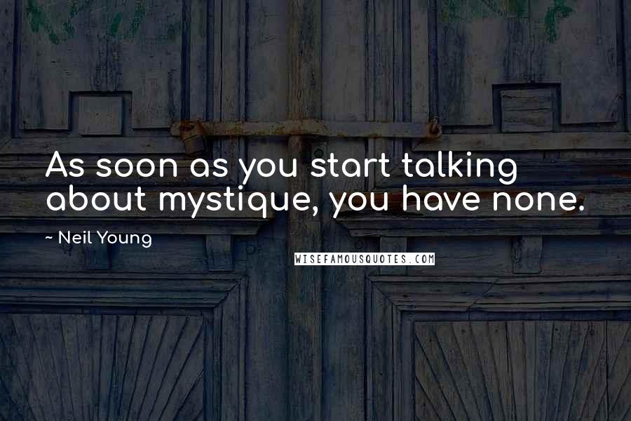 Neil Young Quotes: As soon as you start talking about mystique, you have none.